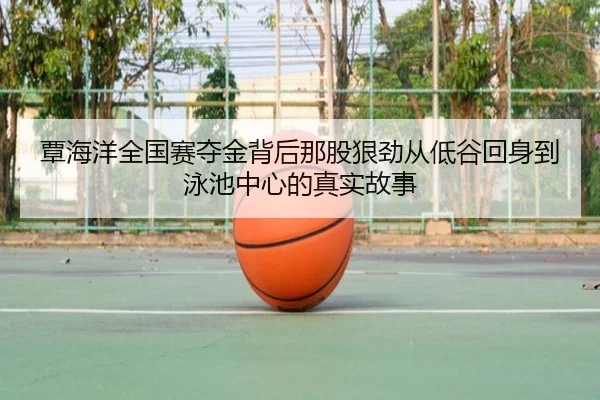 覃海洋全国赛夺金背后那股狠劲从低谷回身到泳池中心的真实故事